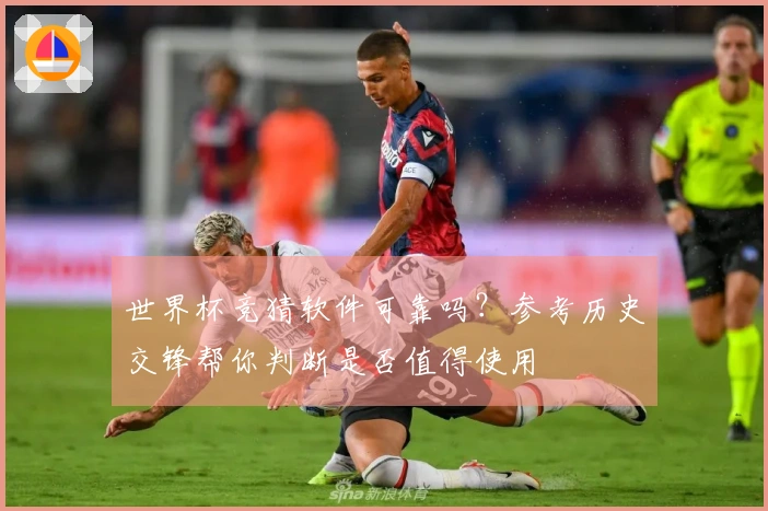 世界杯竞猜软件可靠吗?参考历史交锋帮你判断是否值得使用