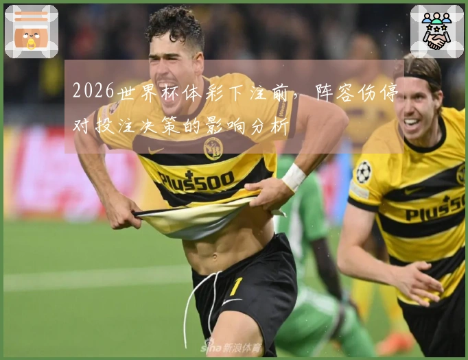 2026世界杯体彩下注前，阵容伤停对投注决策的影响分析